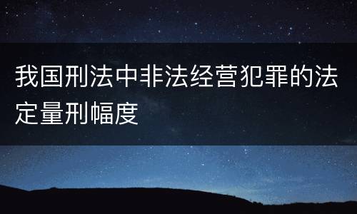 我国刑法中非法经营犯罪的法定量刑幅度
