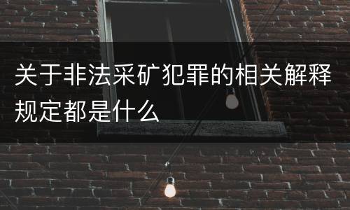 关于非法采矿犯罪的相关解释规定都是什么