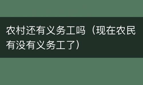 农村还有义务工吗（现在农民有没有义务工了）