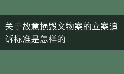 关于故意损毁文物案的立案追诉标准是怎样的