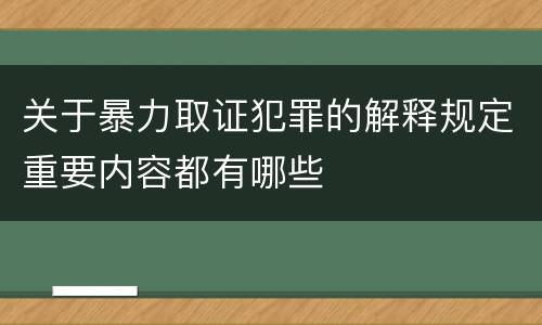 关于暴力取证犯罪的解释规定重要内容都有哪些