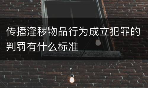 传播淫秽物品行为成立犯罪的判罚有什么标准
