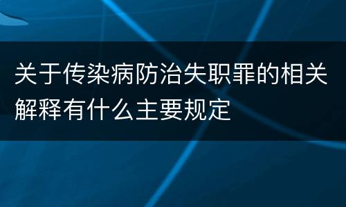 关于传染病防治失职罪的相关解释有什么主要规定