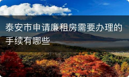 泰安市申请廉租房需要办理的手续有哪些