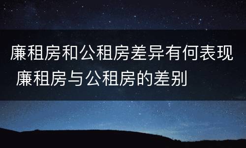 廉租房和公租房差异有何表现 廉租房与公租房的差别