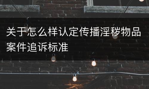 关于怎么样认定传播淫秽物品案件追诉标准