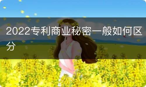 2022专利商业秘密一般如何区分