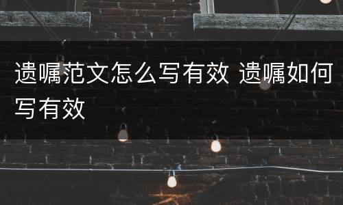 遗嘱范文怎么写有效 遗嘱如何写有效