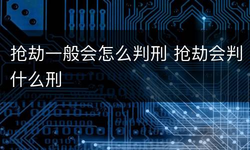 抢劫一般会怎么判刑 抢劫会判什么刑