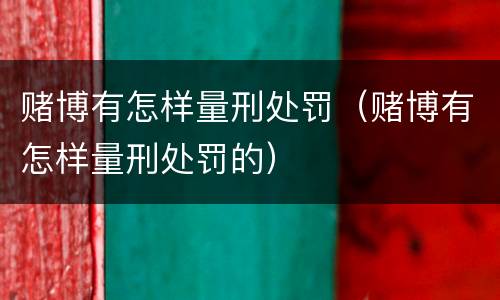 赌博有怎样量刑处罚（赌博有怎样量刑处罚的）