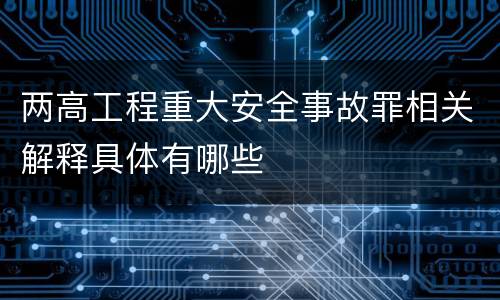 两高工程重大安全事故罪相关解释具体有哪些
