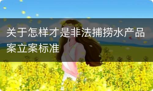 关于怎样才是非法捕捞水产品案立案标准