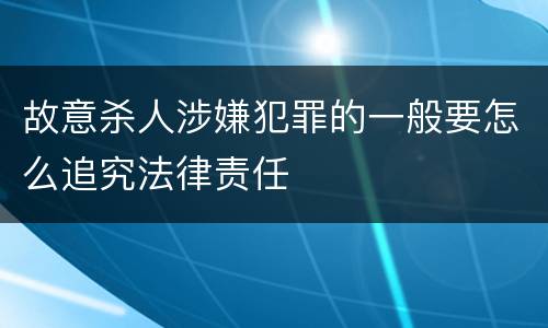 故意杀人涉嫌犯罪的一般要怎么追究法律责任