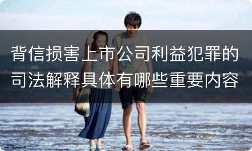 背信损害上市公司利益犯罪的司法解释具体有哪些重要内容