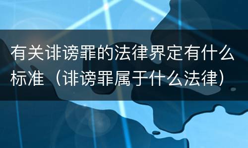 有关诽谤罪的法律界定有什么标准（诽谤罪属于什么法律）