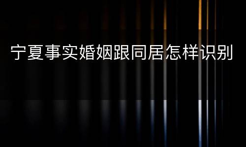 宁夏事实婚姻跟同居怎样识别