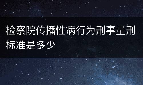 检察院传播性病行为刑事量刑标准是多少