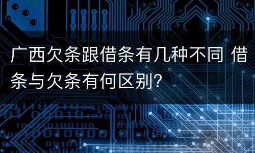 广西欠条跟借条有几种不同 借条与欠条有何区别?