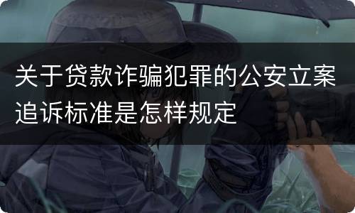 关于贷款诈骗犯罪的公安立案追诉标准是怎样规定