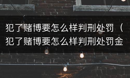 犯了赌博要怎么样判刑处罚（犯了赌博要怎么样判刑处罚金）