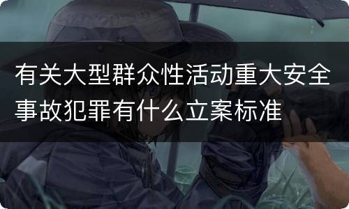 有关大型群众性活动重大安全事故犯罪有什么立案标准