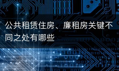 公共租赁住房、廉租房关键不同之处有哪些
