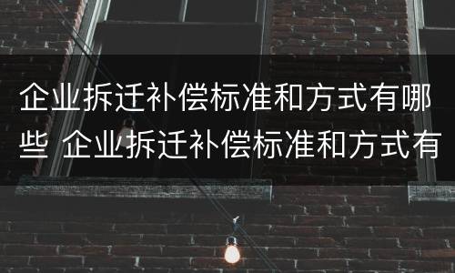 企业拆迁补偿标准和方式有哪些 企业拆迁补偿标准和方式有哪些规定
