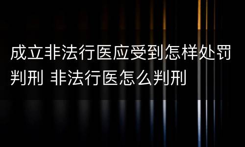 成立非法行医应受到怎样处罚判刑 非法行医怎么判刑