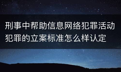 刑事中帮助信息网络犯罪活动犯罪的立案标准怎么样认定