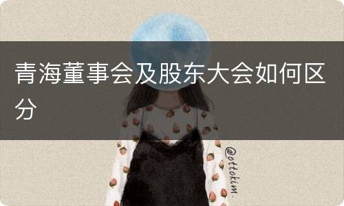 青海董事会及股东大会如何区分