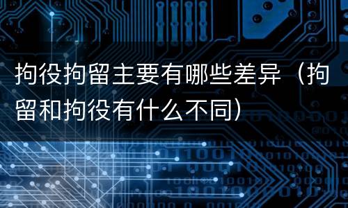 拘役拘留主要有哪些差异（拘留和拘役有什么不同）