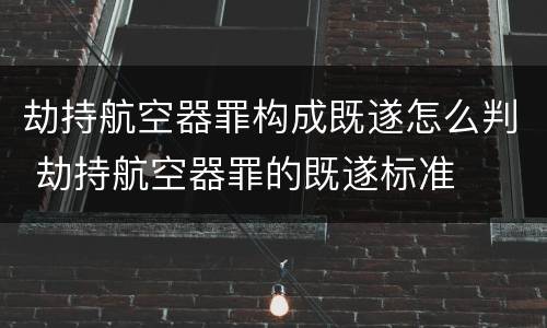 劫持航空器罪构成既遂怎么判 劫持航空器罪的既遂标准
