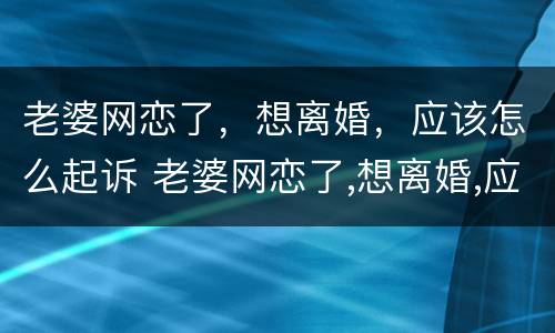老婆网恋了，想离婚，应该怎么起诉 老婆网恋了,想离婚,应该怎么起诉呢