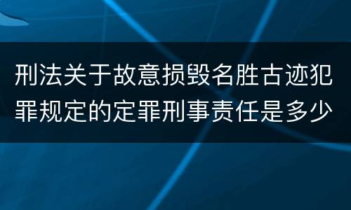 刑法关于故意损毁名胜古迹犯罪规定的定罪刑事责任是多少