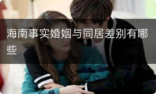 海南事实婚姻与同居差别有哪些