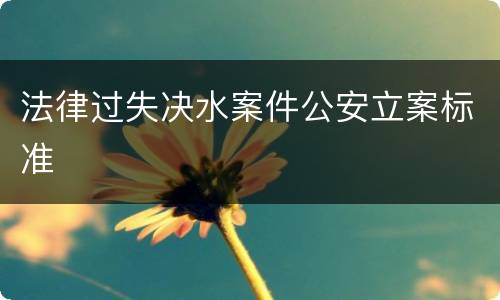 法律过失决水案件公安立案标准