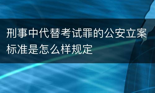 刑事中代替考试罪的公安立案标准是怎么样规定
