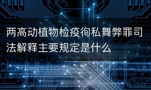 两高动植物检疫徇私舞弊罪司法解释主要规定是什么