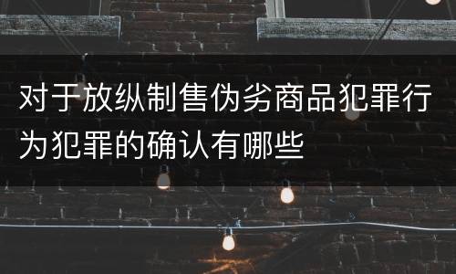 对于放纵制售伪劣商品犯罪行为犯罪的确认有哪些