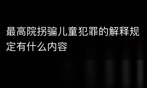 最高院拐骗儿童犯罪的解释规定有什么内容
