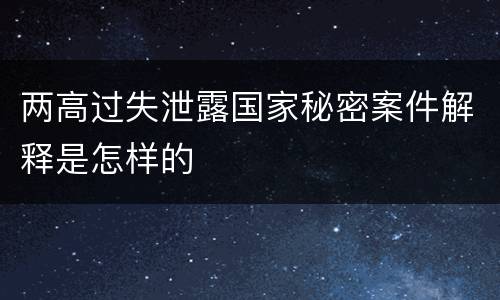 两高过失泄露国家秘密案件解释是怎样的