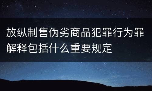 放纵制售伪劣商品犯罪行为罪解释包括什么重要规定