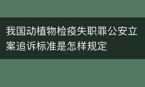 我国动植物检疫失职罪公安立案追诉标准是怎样规定