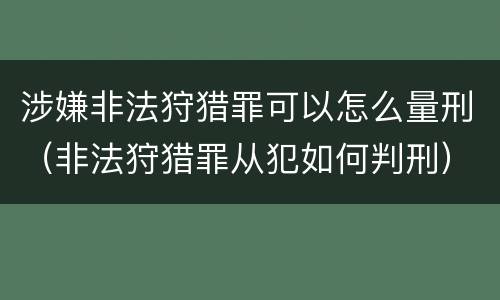 涉嫌非法狩猎罪可以怎么量刑（非法狩猎罪从犯如何判刑）