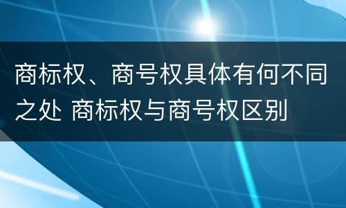 商标权、商号权具体有何不同之处 商标权与商号权区别