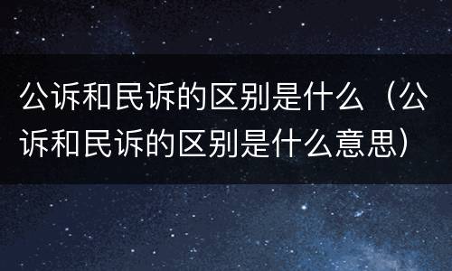 公诉和民诉的区别是什么（公诉和民诉的区别是什么意思）