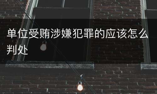 单位受贿涉嫌犯罪的应该怎么判处