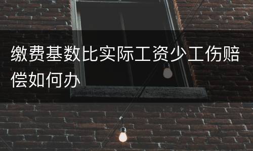 缴费基数比实际工资少工伤赔偿如何办