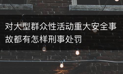 对大型群众性活动重大安全事故都有怎样刑事处罚