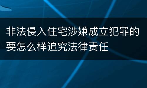 非法侵入住宅涉嫌成立犯罪的要怎么样追究法律责任